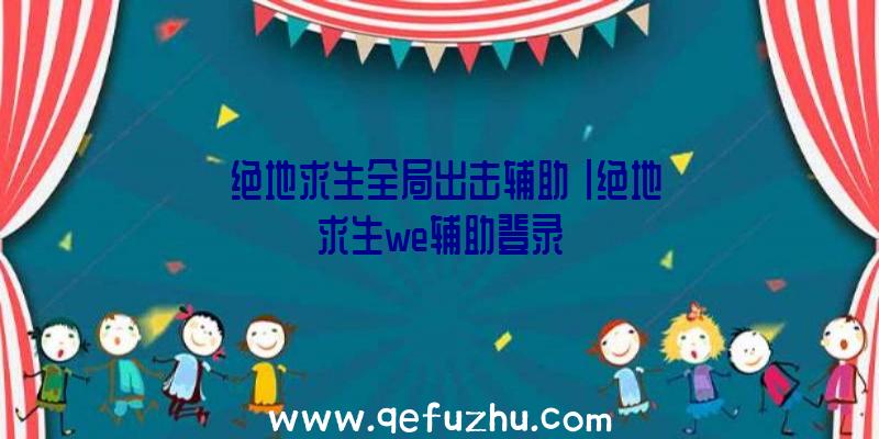 「绝地求生全局出击辅助」|绝地求生we辅助登录